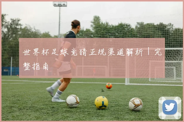 世界杯足球竞猜正规渠道解析|完整指南