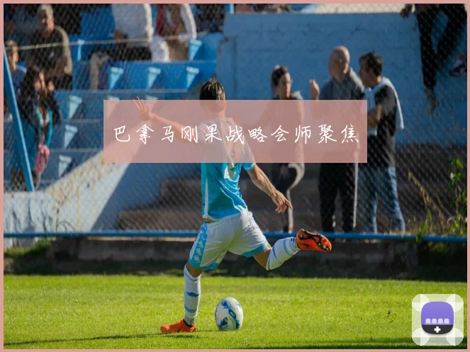 巴拿马刚果战略会师聚焦