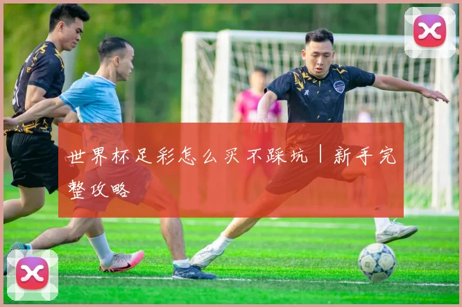 世界杯足彩怎么买不踩坑｜新手完整攻略