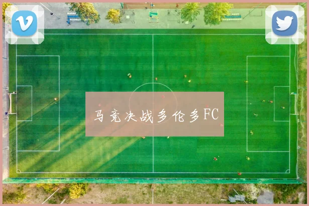 马竞决战多伦多FC
