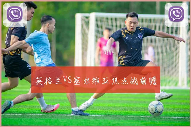 英格兰VS塞尔维亚焦点战前瞻