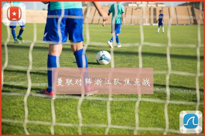曼联对阵浙江队焦点战