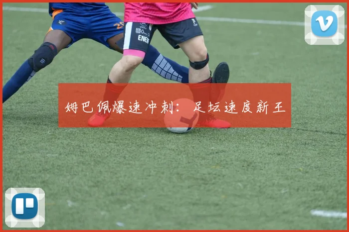 姆巴佩爆速冲刺:足坛速度新王