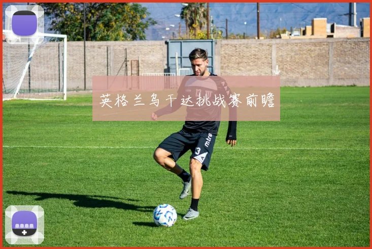英格兰乌干达挑战赛前瞻