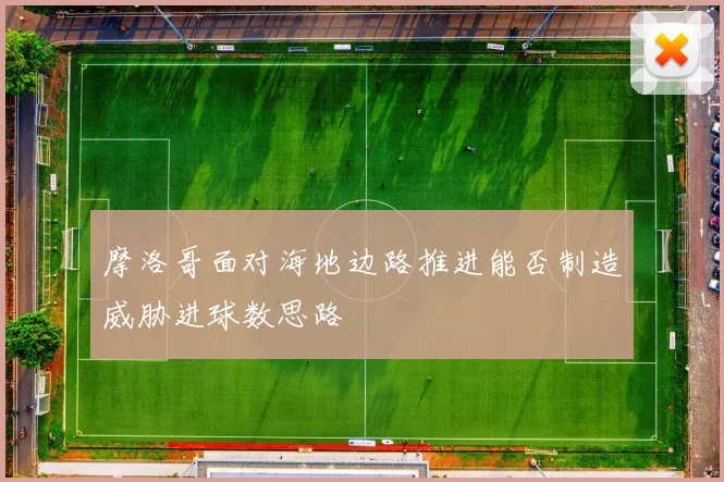 摩洛哥面对海地边路推进能否制造威胁进球数思路