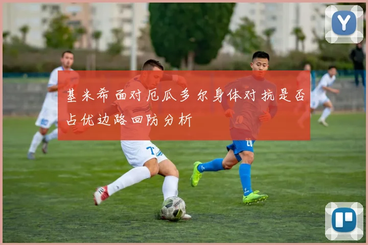 基米希面对厄瓜多尔身体对抗是否占优边路回防分析