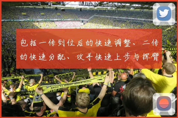 包括一传到位后的快速调整、二传的快速分配、攻手快速上步与挥臂