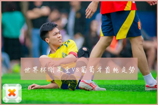 世界杯刚果金vs葡萄牙首轮走势