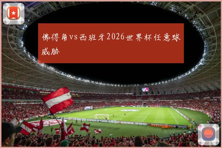 佛得角vs西班牙2026世界杯任意球威胁