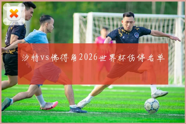 沙特vs佛得角2026世界杯伤停名单