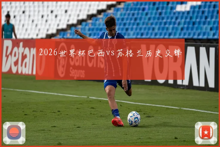 2026世界杯巴西vs苏格兰历史交锋