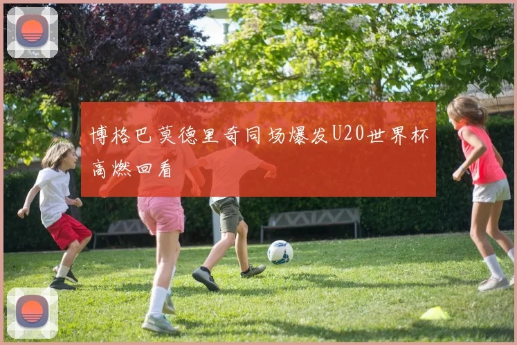 博格巴莫德里奇同场爆发U20世界杯高燃回看