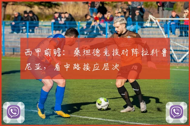 西甲前瞻:桑坦德竞技对阵拉科鲁尼亚,看中路接应层次