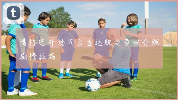 博格巴开场闪击吉达联合争议升级剧情拉满