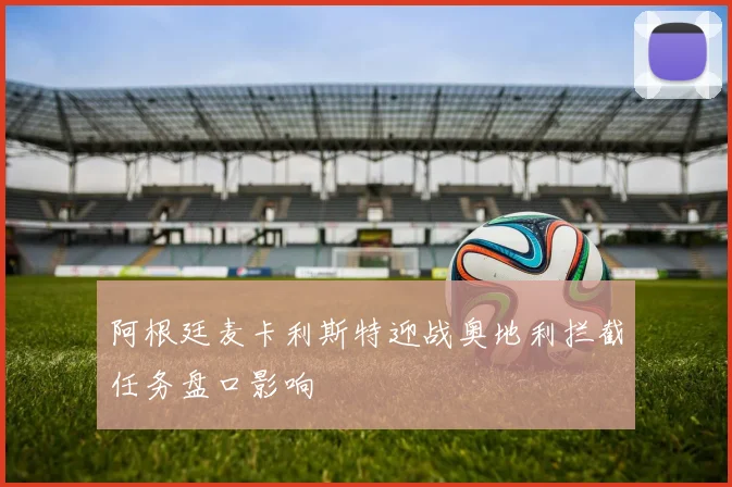 阿根廷麦卡利斯特迎战奥地利拦截任务盘口影响