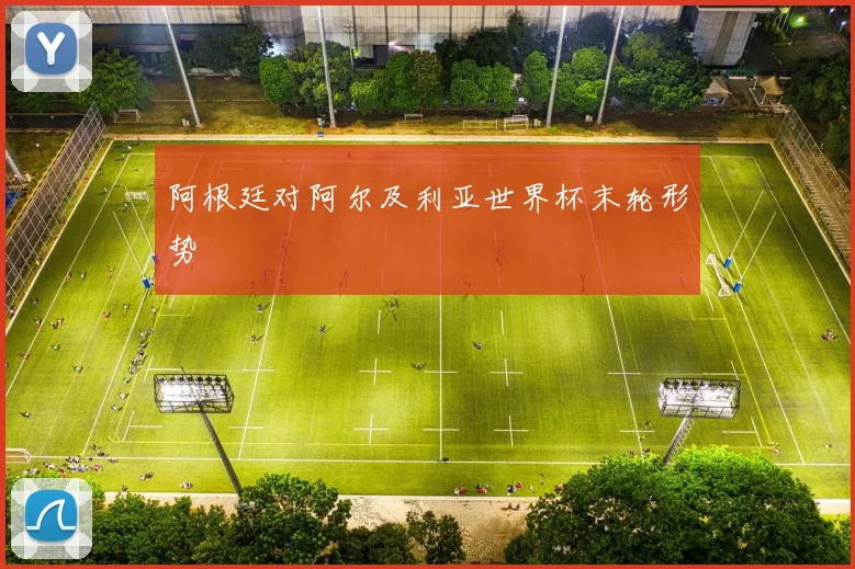 阿根廷对阿尔及利亚世界杯末轮形势