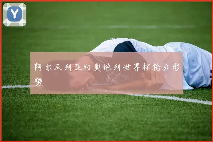 阿尔及利亚对奥地利世界杯抢分形势