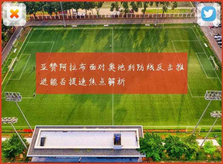 亚赞阿拉布面对奥地利防线反击推进能否提速焦点解析