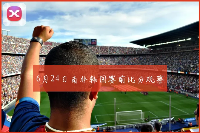 6月24日南非韩国赛前比分观察