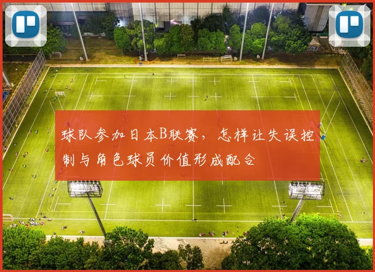 球队参加日本B联赛，怎样让失误控制与角色球员价值形成配合
