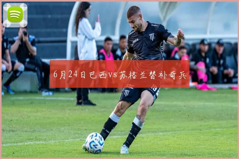 6月24日巴西vs苏格兰替补奇兵