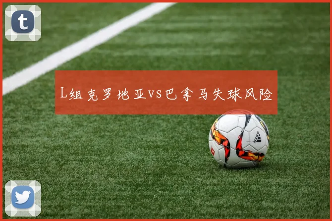 L组克罗地亚vs巴拿马失球风险