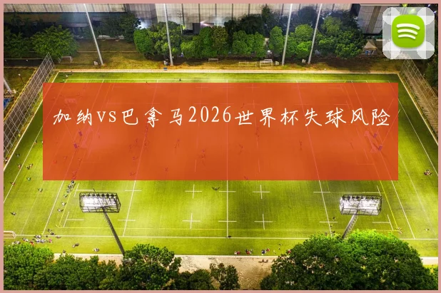 加纳vs巴拿马2026世界杯失球风险