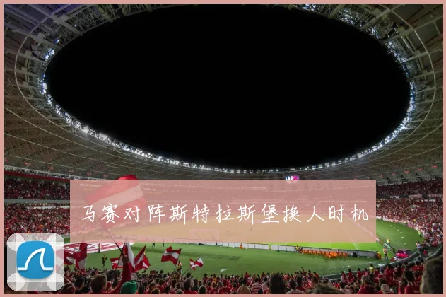 马赛对阵斯特拉斯堡换人时机