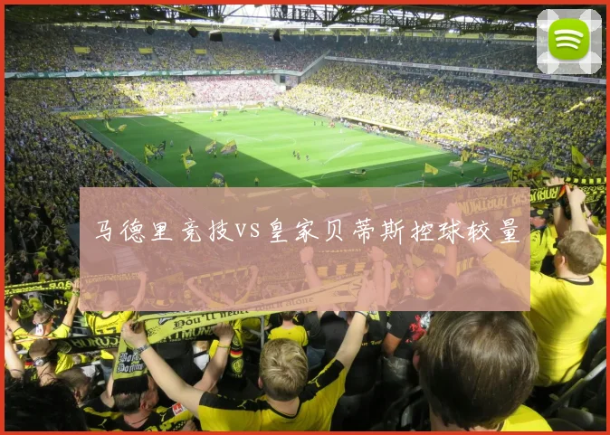 马德里竞技vs皇家贝蒂斯控球较量