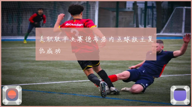 美职联半决赛德布劳内点球救主复仇成功
