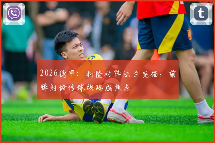 2026德甲：科隆对阵法兰克福，前锋封堵传球线路成焦点