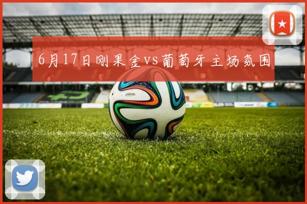 6月17日刚果金vs葡萄牙主场氛围