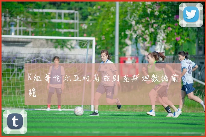 K组哥伦比亚对乌兹别克斯坦数据前瞻