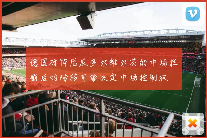 德国对阵厄瓜多尔维尔茨的中场拦截后的转移可能决定中场控制权