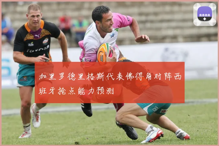 加里罗德里格斯代表佛得角对阵西班牙抢点能力预测