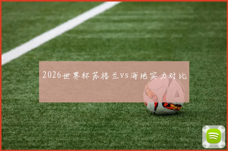 2026世界杯苏格兰vs海地实力对比