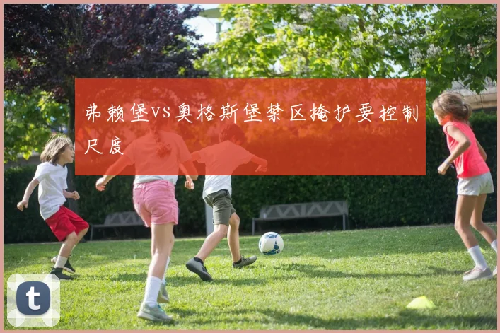 弗赖堡vs奥格斯堡禁区掩护要控制尺度