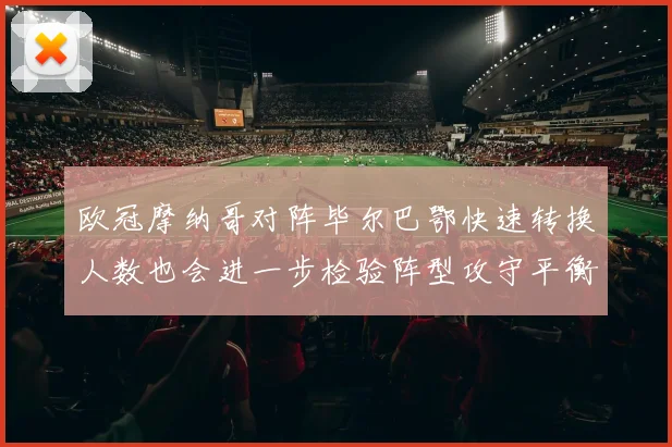 欧冠摩纳哥对阵毕尔巴鄂快速转换人数也会进一步检验阵型攻守平衡