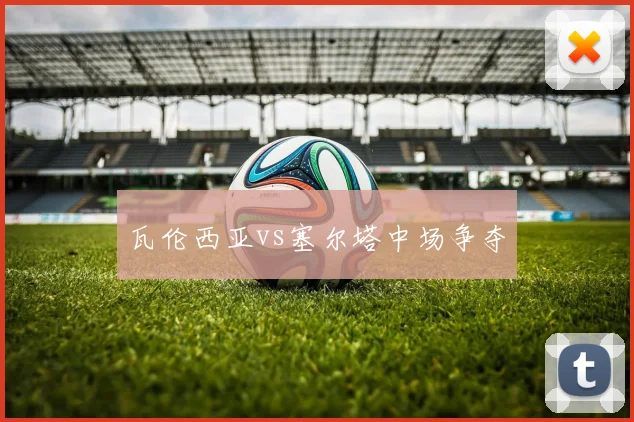 瓦伦西亚vs塞尔塔中场争夺