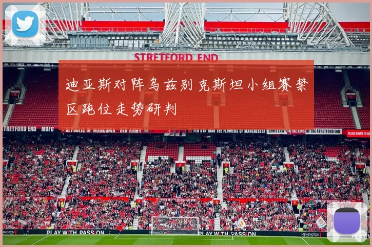 迪亚斯对阵乌兹别克斯坦小组赛禁区跑位走势研判