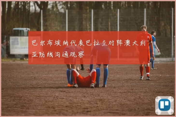 巴尔布埃纳代表巴拉圭对阵澳大利亚防线沟通观察