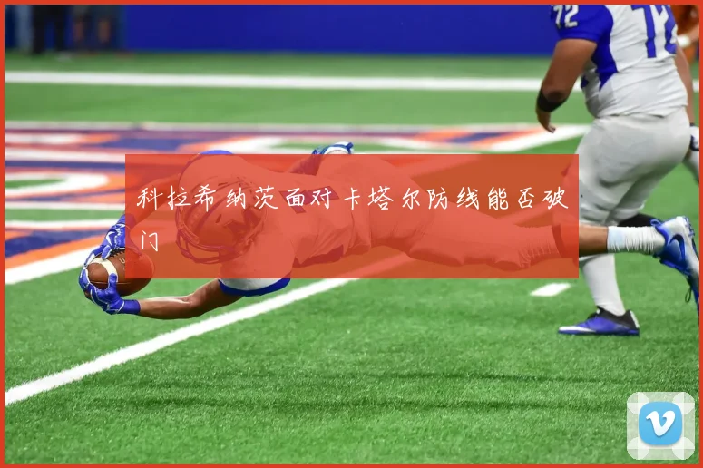 科拉希纳茨面对卡塔尔防线能否破门