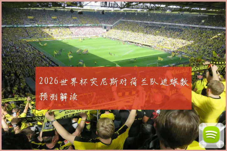 2026世界杯突尼斯对荷兰队进球数预测解读