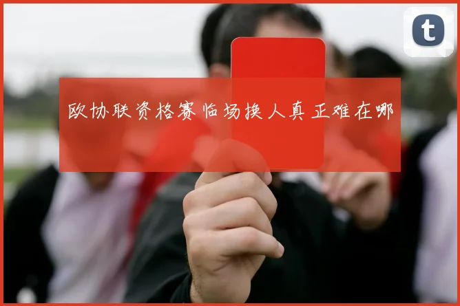 欧协联资格赛临场换人真正难在哪