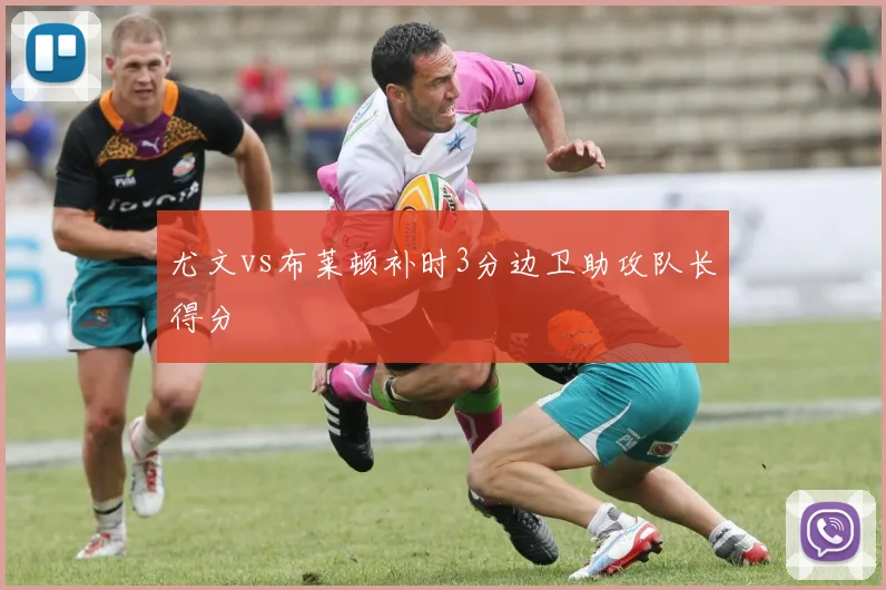 尤文vs布莱顿补时3分边卫助攻队长得分