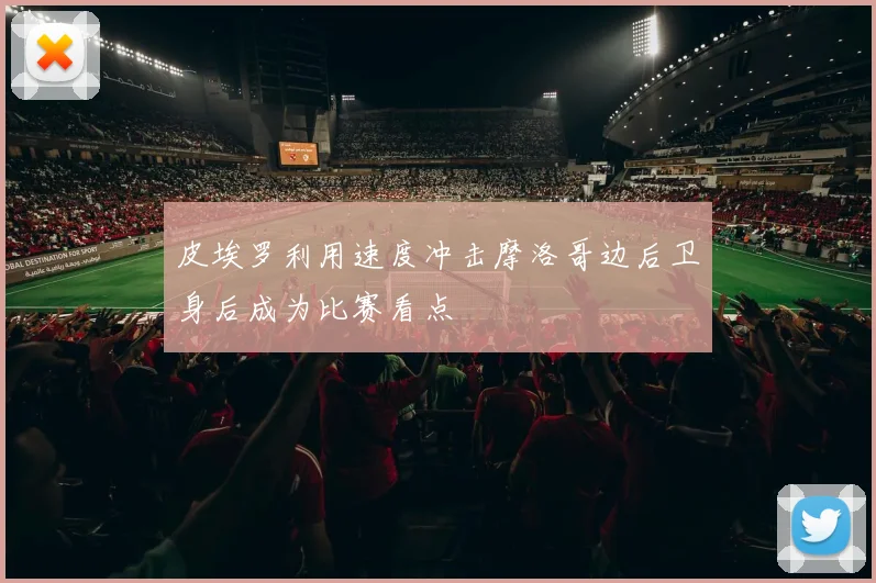 皮埃罗利用速度冲击摩洛哥边后卫身后成为比赛看点
